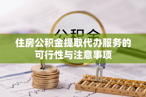 工农住房公积金提取代办服务的可行性与注意事项