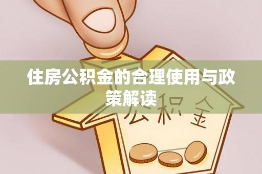 工农住房公积金的合理使用与政策解读