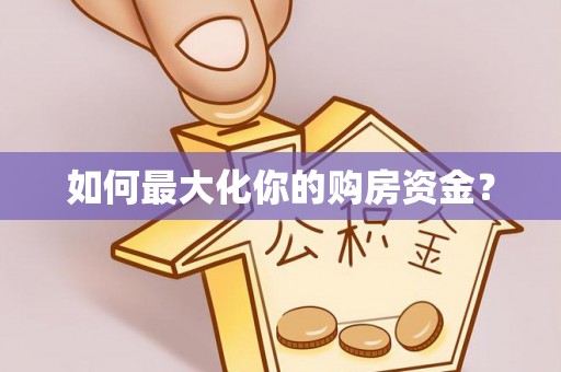 工农如何最大化你的购房资金？