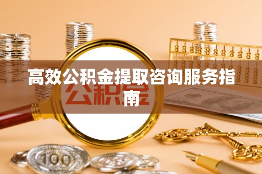 工农高效公积金提取咨询服务指南