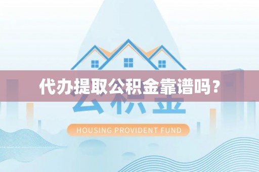 工农代办提取公积金靠谱吗？
