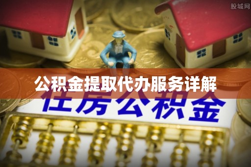 工农公积金提取代办服务详解