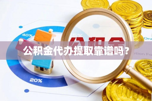 工农公积金代办提取靠谱吗？