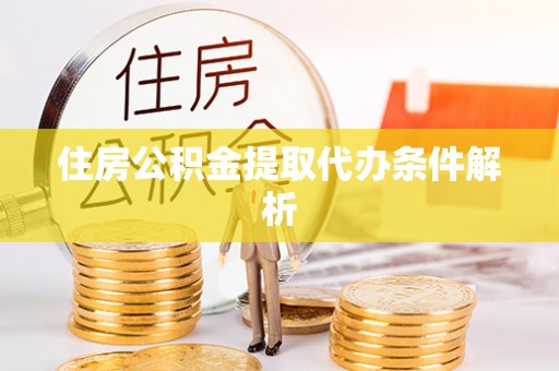 工农住房公积金提取代办条件解析