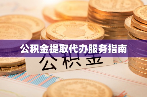 工农公积金提取代办服务指南
