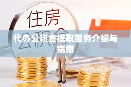 工农代办公积金提取服务介绍与指南