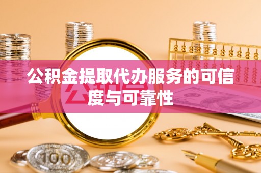 工农公积金提取代办服务的可信度与可靠性