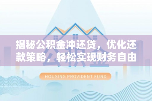 工农揭秘公积金冲还贷，优化还款策略，轻松实现财务自由